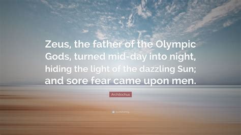 Archilochus Quote: “Zeus, the father of the Olympic Gods, turned mid-day into night, hiding the ...