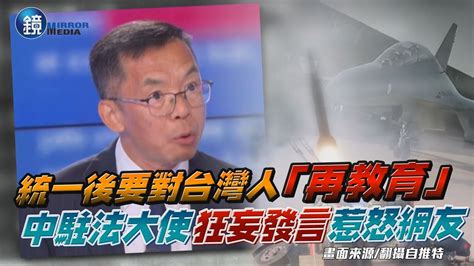 統一後要對台灣人進行「再教育」 中國駐法大使狂妄發言惹怒網友｜鏡週刊