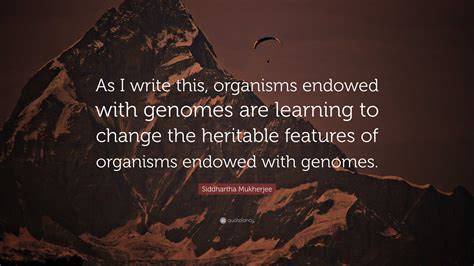 Siddhartha Mukherjee Quote: “As I write this, organisms endowed with ...