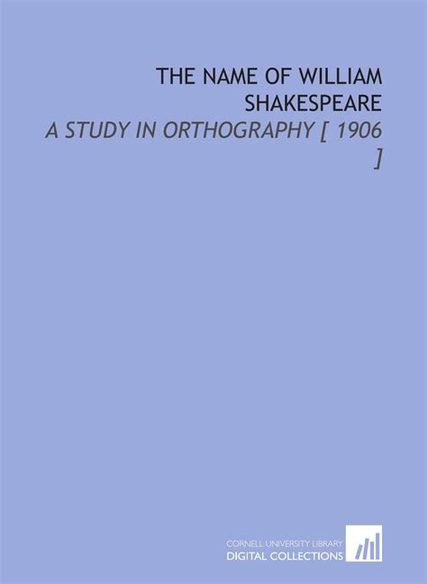 The Name of William Shakespeare: A Study in Orthography [ 1906 ...