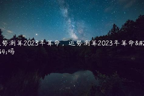 运势测算2023年算命，运势测算2023年算命准吗