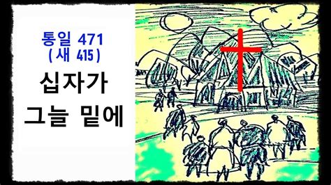 십자가 그늘 밑에 ◆ 통일찬송가 471장 - 새찬송가 415장 (십자가 그늘 아래) ◆ 2번연속 듣기