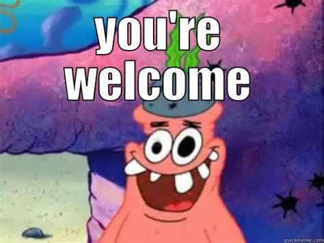 patrick you're welcome - quickmeme