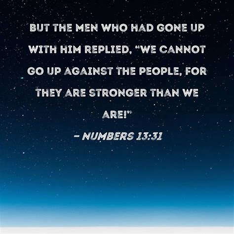 Numbers 13:31 But the men who had gone up with him replied, "We cannot ...