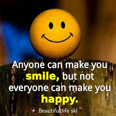 Anyone can make you smile, but not everyone can make you happy
