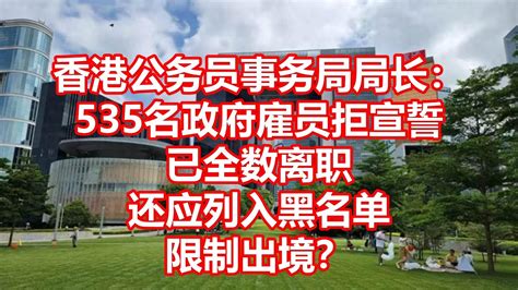 香港公务员事务局局长： 535名政府雇员拒宣誓 已全数离职 还应列入黑名单 限制出境？ - YouTube