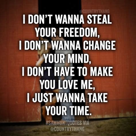 I don't wanna steal your freedom, I don't wanna change your mind, I don ...