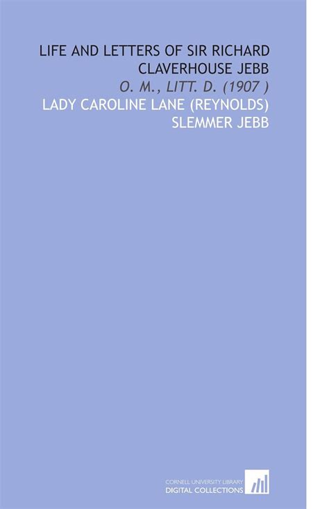 Life and Letters of Sir Richard Claverhouse Jebb: O. M., LITT. D. (1907 ...