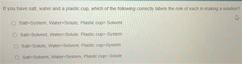 Solved: If you have salt, water and a plastic cup, which of the ...