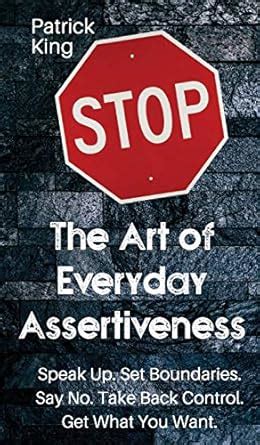 The Art of Everyday Assertiveness: Speak up. Set Boundaries. Say No ...
