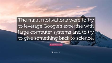 Susan Wojcicki Quote: “The main motivations were to try to leverage ...