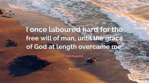 Saint Augustine Quote: “I once laboured hard for the free will of man ...