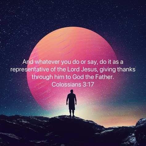 Colossians 3 17 and whatever you do or say do it as a representative of ...