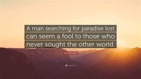 Jim Morrison Quote: “A man searching for paradise lost can seem a fool ...
