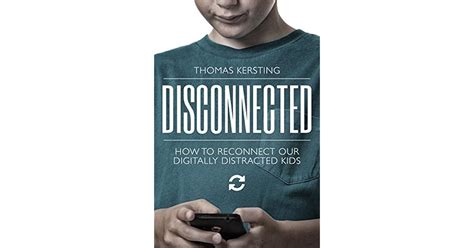 Disconnected: How To Reconnect Our Digitally Distracted Kids by Thomas Kersting