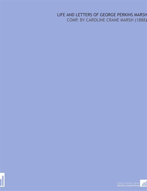 Life and Letters of George Perkins Marsh: Comp. By Caroline Crane Marsh ...