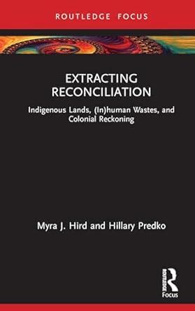 Extracting Reconciliation: Indigenous Lands, (In)human Wastes, and ...