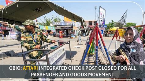 CBIC: Attari Integrated Check Post Closed for All Passenger and Goods ...