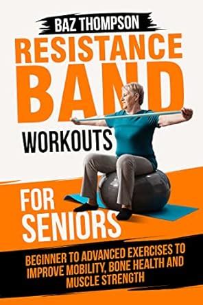 Resistance Band Workouts for Seniors: Beginner to Advanced Exercises to ...