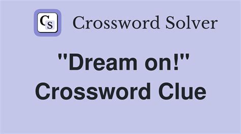 "Dream on!" - Crossword Clue Answers - Crossword Solver