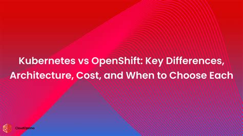 Kubernetes vs OpenShift: Key Differences, Architecture, Cost, and When ...