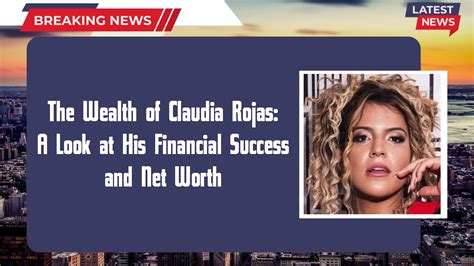 The Wealth of Claudia Rojas: A Look at His Financial Success and Net Worth