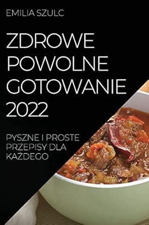 Buy Zdrowe Powolne Gotowanie 2022: Pyszne I Proste Przepisy Dla KaŻdego ...