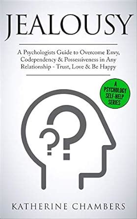 Jealousy: A Psychologist’s Guide to Overcome Envy, Codependency ...