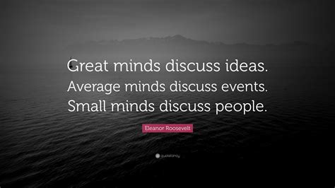 Eleanor Roosevelt Quote: “Great minds discuss ideas. Average minds ...