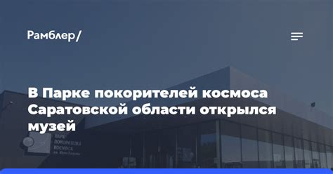В Парке покорителей космоса Саратовской области открылся музей ...