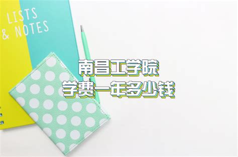 2023年南昌工学院学费一年多少钱（附各专业收费标准一览表）