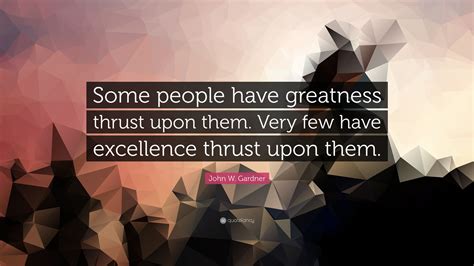 John W. Gardner Quote: “Some people have greatness thrust upon them ...