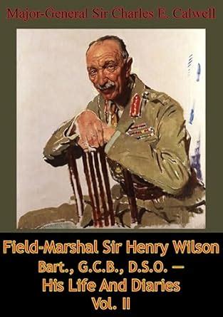Field-Marshal Sir Henry Wilson Bart., G.C.B., D.S.O. — His Life And ...