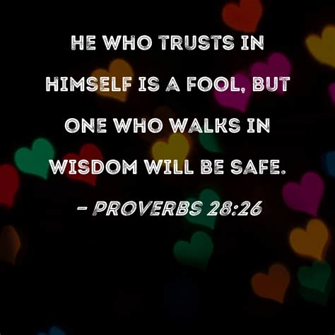 Proverbs 28:26 He who trusts in himself is a fool, but one who walks in wisdom will be safe.