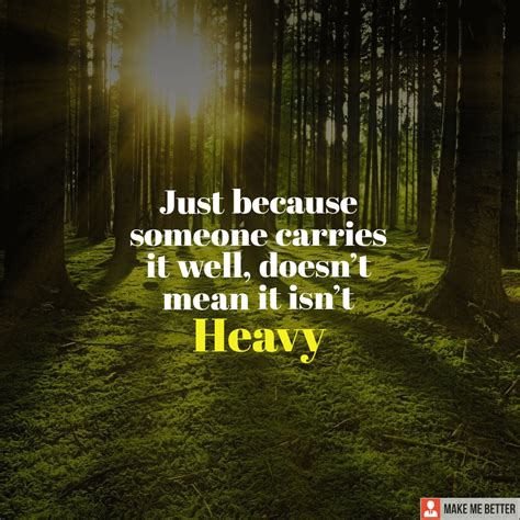 "Just because someone carries it well, doesn’t mean it isn’t Heavy ...