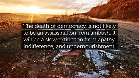 Robert M. Hutchins Quote: “The death of democracy is not likely to be ...