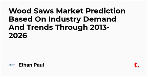 Wood Saws Market Prediction Based On Industry Demand And Trends Through ...