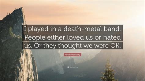 Mitch Hedberg Quote: “I played in a death-metal band. People either ...