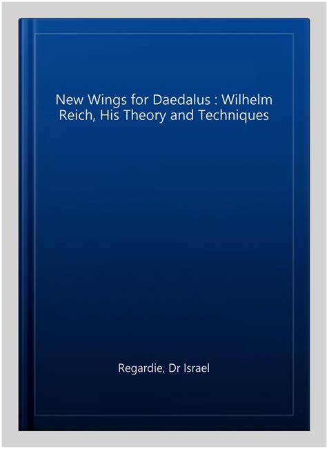 New Wings for Daedalus : Wilhelm Reich, His Theory and Techniques by ...