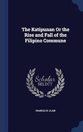 The Katipunan Or the Rise and Fall of the Filipino Commune : St Clair ...