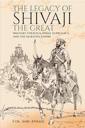 The Legacy of Shivaji the Great: Military Strategy, Naval Supremacy ...