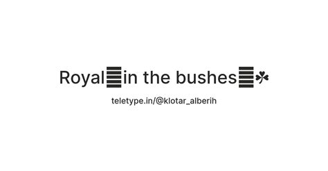 Royal🎹in the bushes🪴☘️ — Teletype