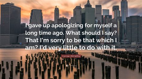 Cormac McCarthy Quote: “I gave up apologizing for myself a long time ...