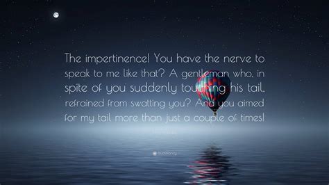 Hiro Arikawa Quote: “The impertinence! You have the nerve to speak to me like that? A gentleman ...
