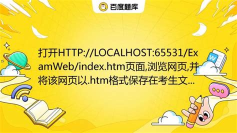 打开HTTP://LOCALHOST:65531/ExamWeb/index.htm页面,浏览网页,并将该网页以.htm格式保存在考生文件夹下 ...