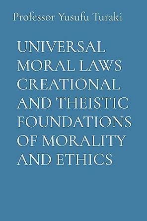 UNIVERSAL MORAL LAWS CREATIONAL AND THEISTIC FOUNDATIONS OF MORALITY ...