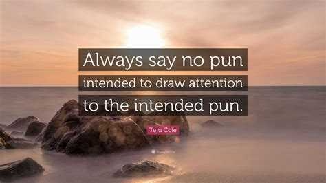 Teju Cole Quote: “Always say no pun intended to draw attention to the ...
