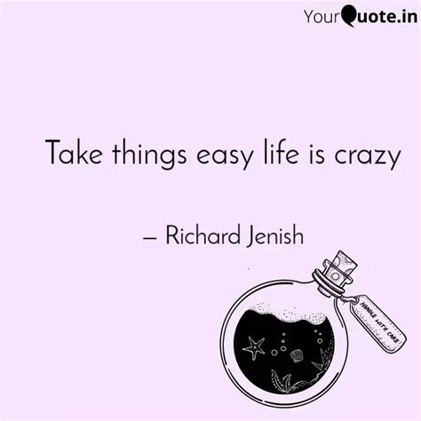 Take things easy life is ... | Quotes & Writings by Richard Jenish ...
