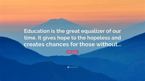 Kofi Annan Quote: “Education is the great equalizer of our time. It ...