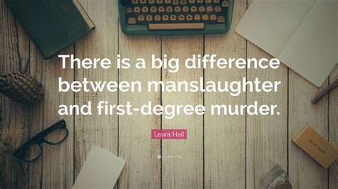 Laura Hall Quote: "There is a big difference between manslaughter and ...
